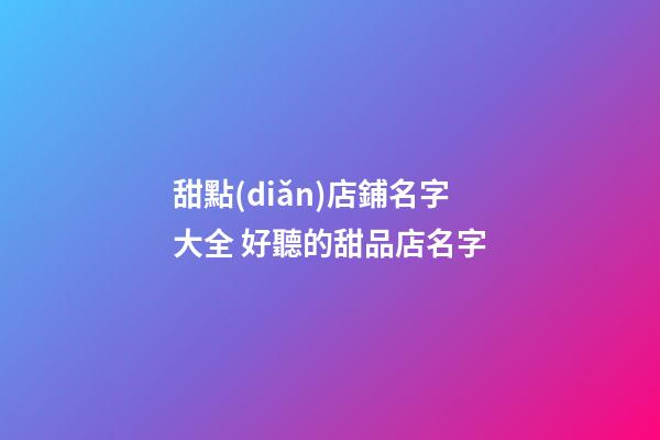 甜點(diǎn)店鋪名字大全 好聽的甜品店名字-第1張-店鋪起名-玄機(jī)派